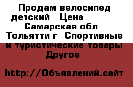 Продам велосипед детский › Цена ­ 5 500 - Самарская обл., Тольятти г. Спортивные и туристические товары » Другое   